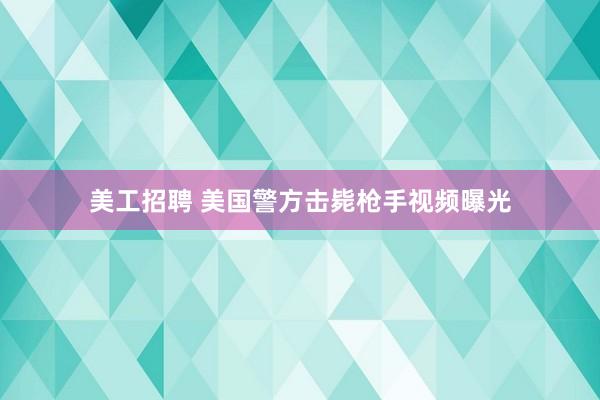 美工招聘 美国警方击毙枪手视频曝光