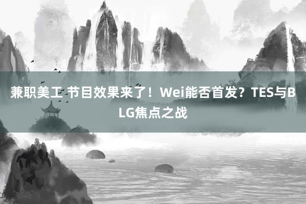 兼职美工 节目效果来了！Wei能否首发？TES与BLG焦点之战