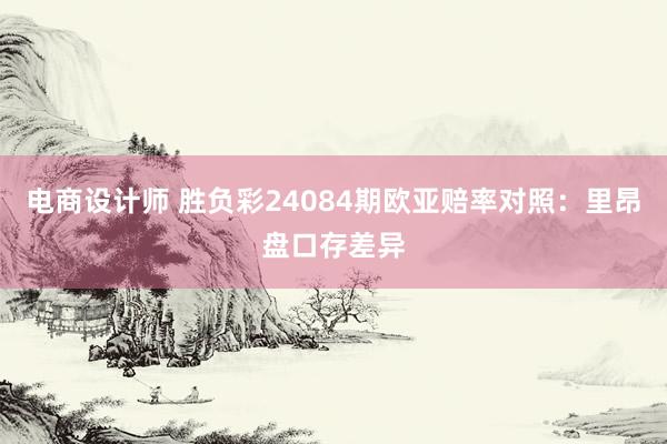 电商设计师 胜负彩24084期欧亚赔率对照：里昂盘口存差异