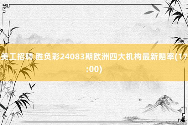 美工招聘 胜负彩24083期欧洲四大机构最新赔率(17:00)