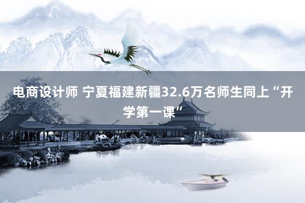 电商设计师 宁夏福建新疆32.6万名师生同上“开学第一课”