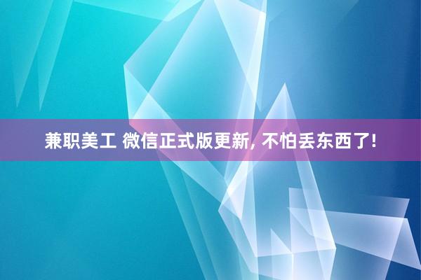 兼职美工 微信正式版更新, 不怕丢东西了!