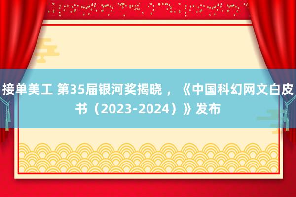 接单美工 第35届银河奖揭晓 ，《中国科幻网文白皮书（2023-2024）》发布