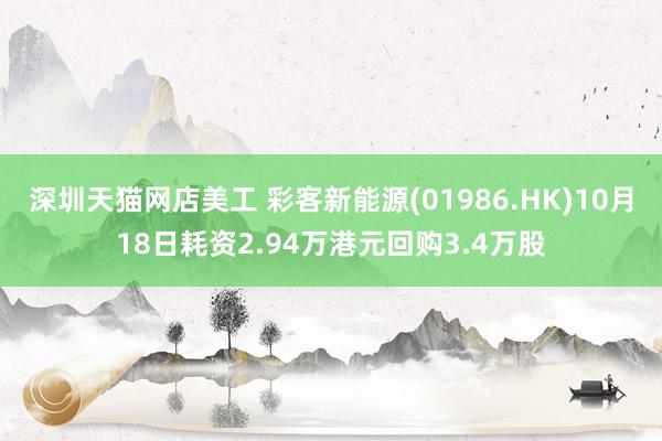 深圳天猫网店美工 彩客新能源(01986.HK)10月18日耗资2.94万港元回购3.4万股