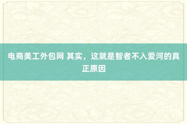 电商美工外包网 其实，这就是智者不入爱河的真正原因