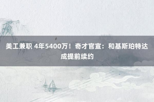 美工兼职 4年5400万！奇才官宣：和基斯珀特达成提前续约