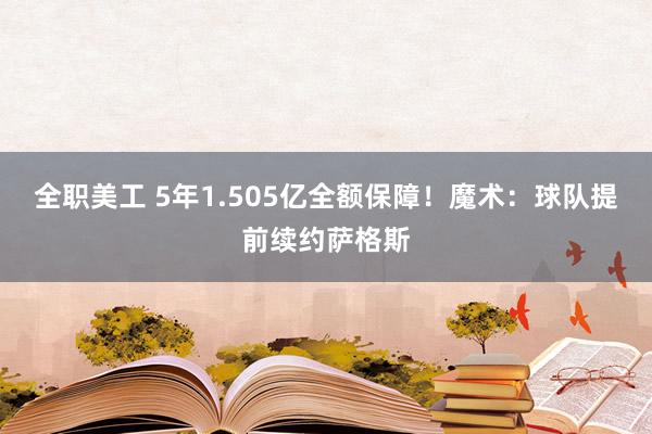 全职美工 5年1.505亿全额保障！魔术：球队提前续约萨格斯